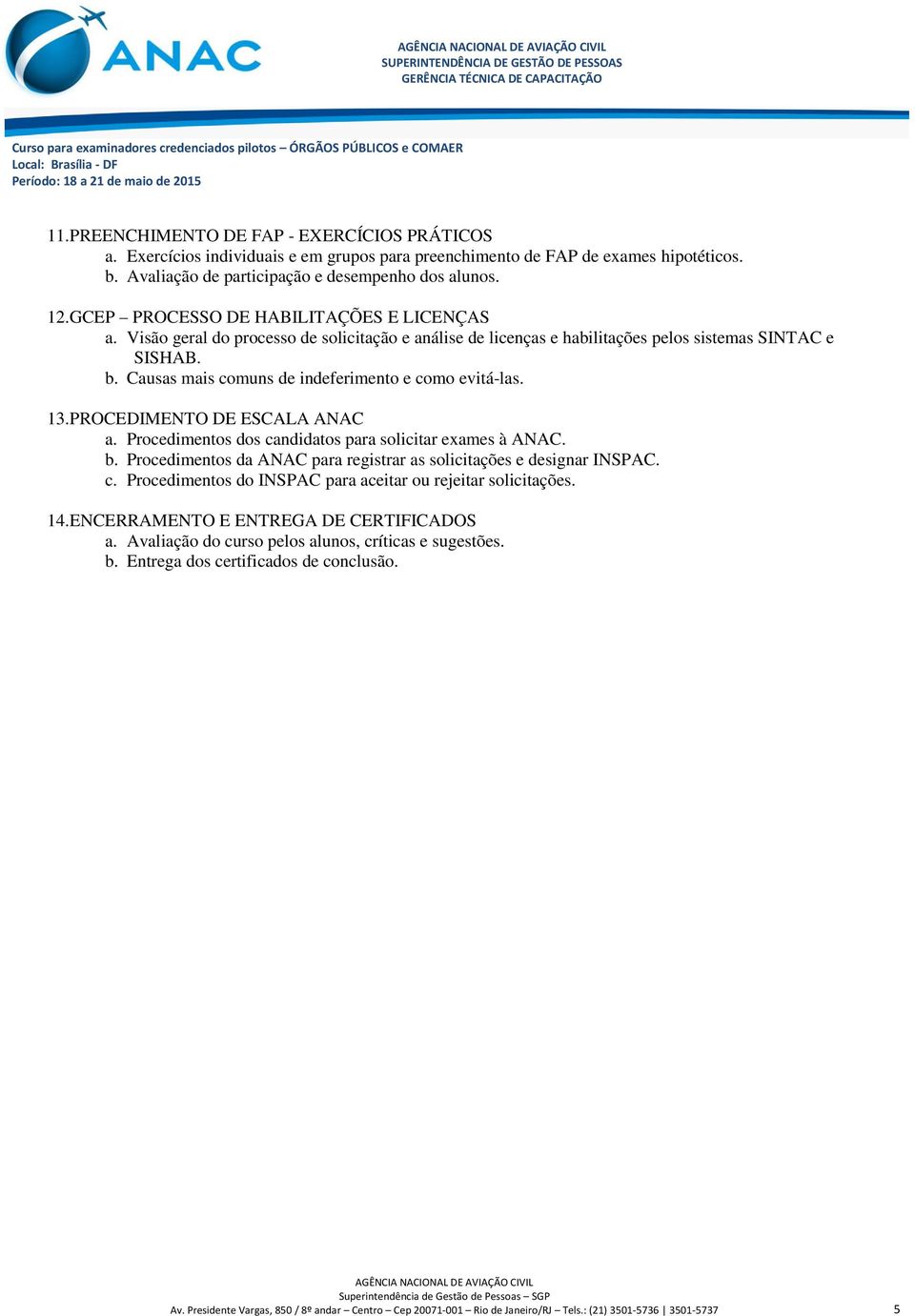 Procedimentos dos candidatos para solicitar exames à ANAC. b. Procedimentos da ANAC para registrar as solicitações e designar INSPAC. c. Procedimentos do INSPAC para aceitar ou rejeitar solicitações.