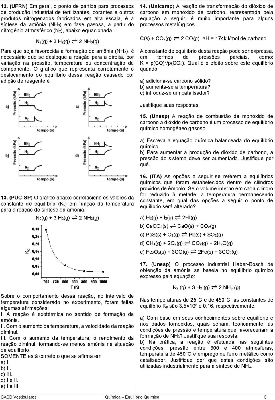 N2(g) + 3 H2(g) 2 NH3(g) Para que seja favorecida a formação de amônia (NH3), é necessário que se desloque a reação para a direita, por variação na pressão, temperatura ou concentração de componente.