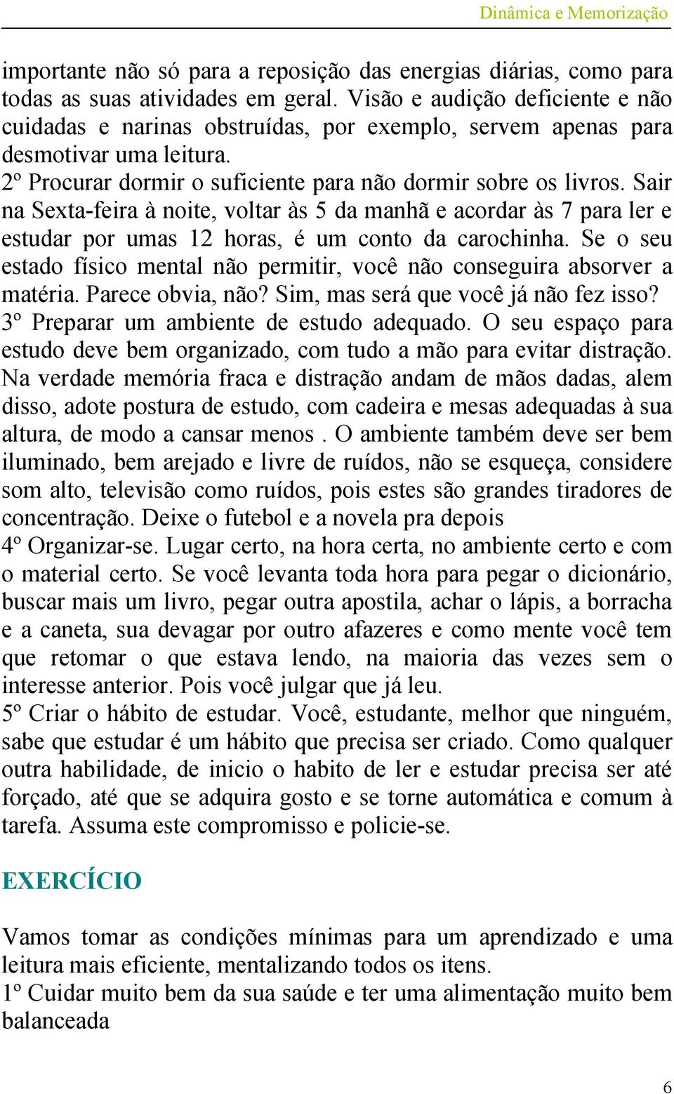 Sair na Sexta-feira à noite, voltar às 5 da manhã e acordar às 7 para ler e estudar por umas 12 horas, é um conto da carochinha.