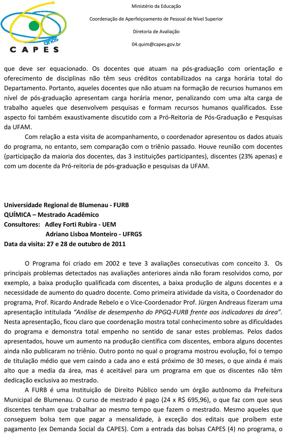 pesquisas e formam recursos humanos qualificados. Esse aspecto foi também exaustivamente discutido com a Pró Reitoria de Pós Graduação e Pesquisas da UFAM.