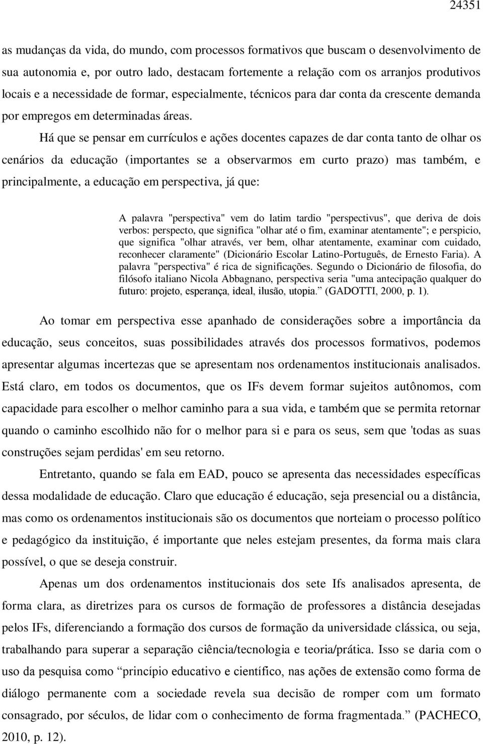 Há que se pensar em currículos e ações docentes capazes de dar conta tanto de olhar os cenários da educação (importantes se a observarmos em curto prazo) mas também, e principalmente, a educação em