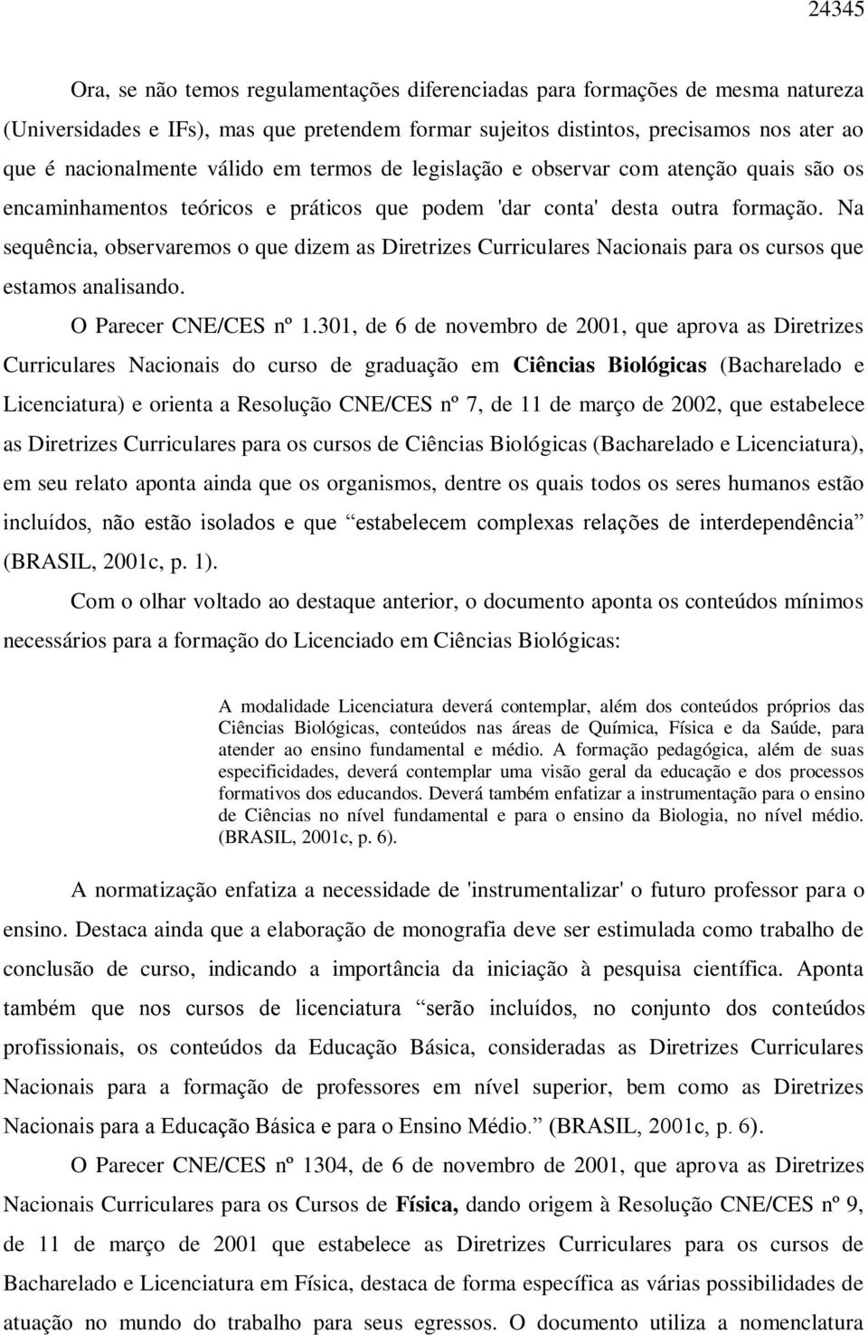 Na sequência, observaremos o que dizem as Diretrizes Curriculares Nacionais para os cursos que estamos analisando. O Parecer CNE/CES nº 1.