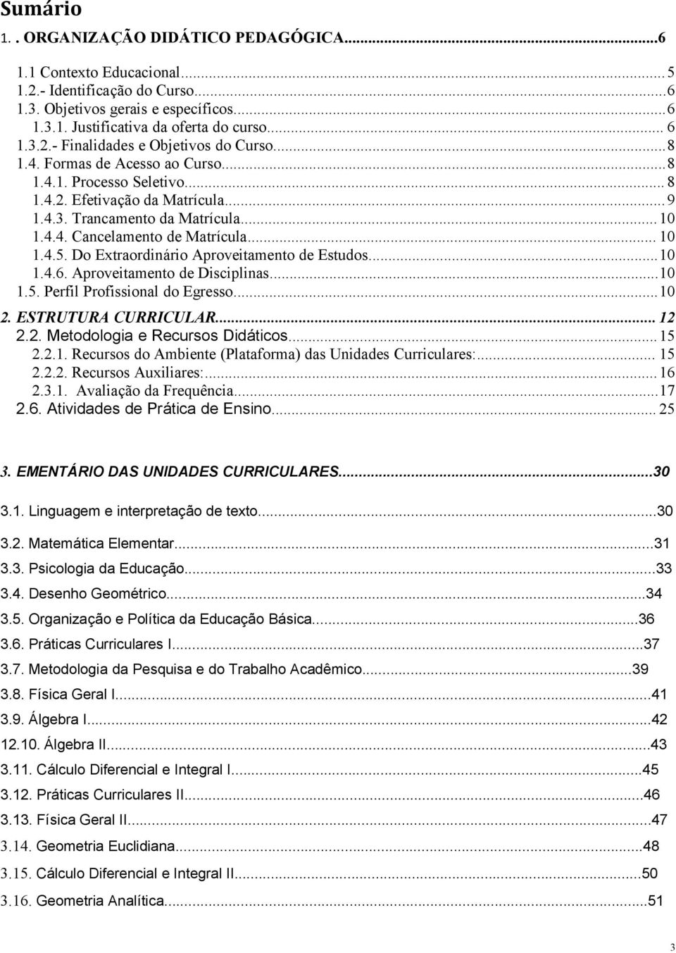 Do Extraordinário Aproveitamento de Estudos...10 1.4.6. Aproveitamento de Disciplinas...10 1.5. Perfil Profissional do Egresso...10 2. ESTRUTURA CURRICULAR... 12 2.2. Metodologia e Recursos Didáticos.