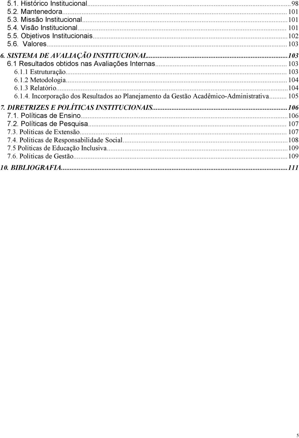 6.1.3 Relatório...104 6.1.4. Incorporação dos Resultados ao Planejamento da Gestão Acadêmico-Administrativa... 105 7. DIRETRIZES E POLÍTICAS INSTITUCIONAIS...106 7.1. Políticas de Ensino.