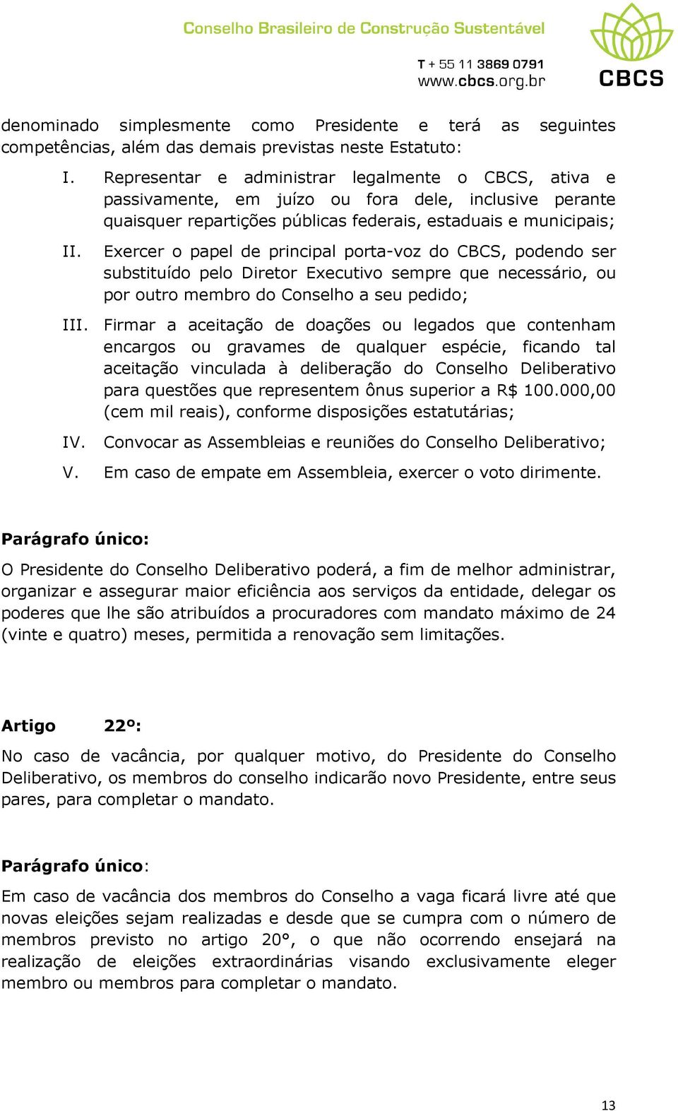 Exercer o papel de principal porta-voz do CBCS, podendo ser substituído pelo Diretor Executivo sempre que necessário, ou por outro membro do Conselho a seu pedido; III.