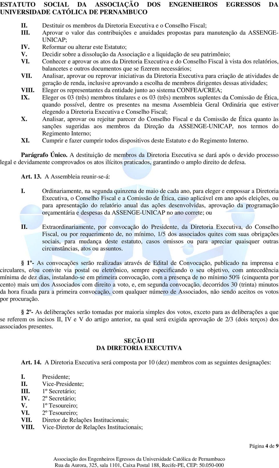 Conhecer e aprovar os atos da Diretoria Executiva e do Conselho Fiscal à vista dos relatórios, balancetes e outros documentos que se fizerem necessários; VII.