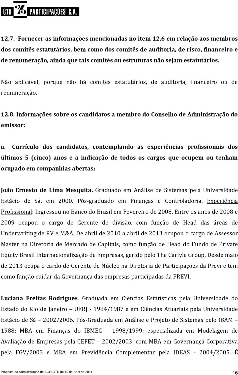 Não aplicável, porque não há comitês estatutários, de auditoria, financeiro ou de remuneração. 12.8. Informações sobre os candidatos a membro do Conselho de Administração do emissor: a.