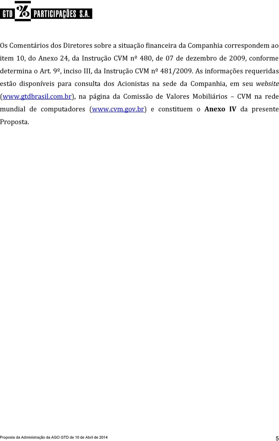 As informações requeridas estão disponíveis para consulta dos Acionistas na sede da Companhia, em seu website (www.gtdbrasil.