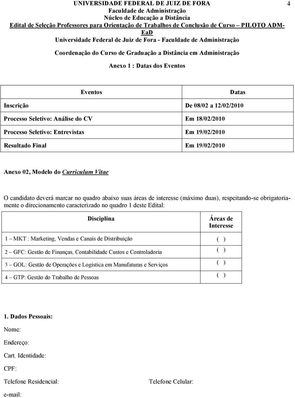 (máximo duas), respeitando-se obrigatoriamente o direcionamento caracterizado no quadro 1 deste Edital: Disciplina Áreas de Interesse 1 MKT : Marketing, Vendas e Canais de Distribuição ( ) GFC: