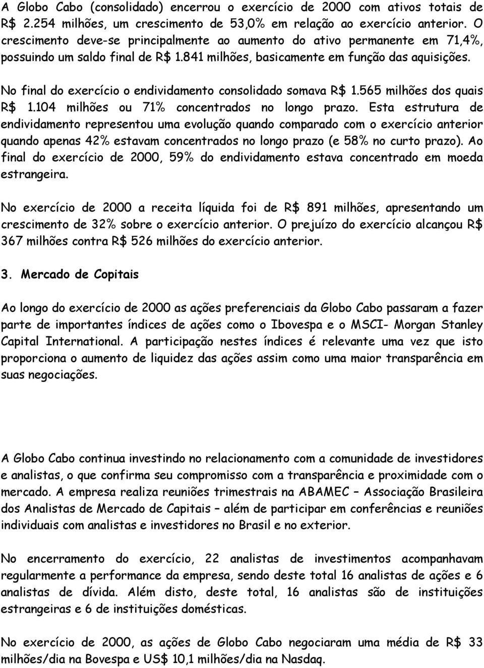 No final do exercício o endividamento consolidado somava R$ 1.565 milhões dos quais R$ 1.104 milhões ou 71% concentrados no longo prazo.