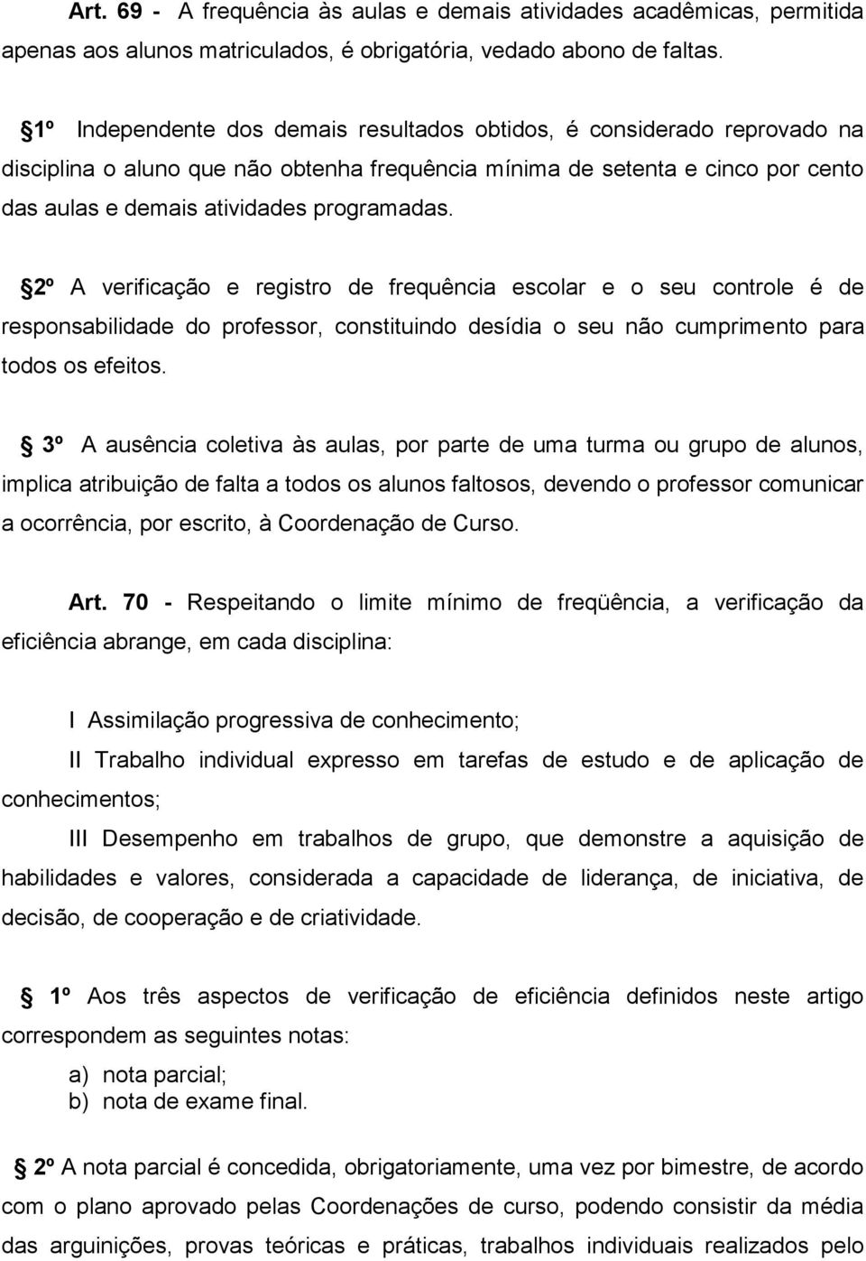 2º A verificação e registro de frequência escolar e o seu controle é de responsabilidade do professor, constituindo desídia o seu não cumprimento para todos os efeitos.