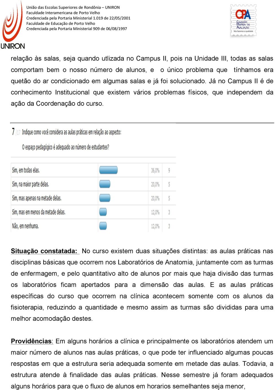 Situação constatada: No curso existem duas situações distintas: as aulas práticas nas disciplinas básicas que ocorrem nos Laboratórios de Anatomia, juntamente com as turmas de enfermagem, e pelo