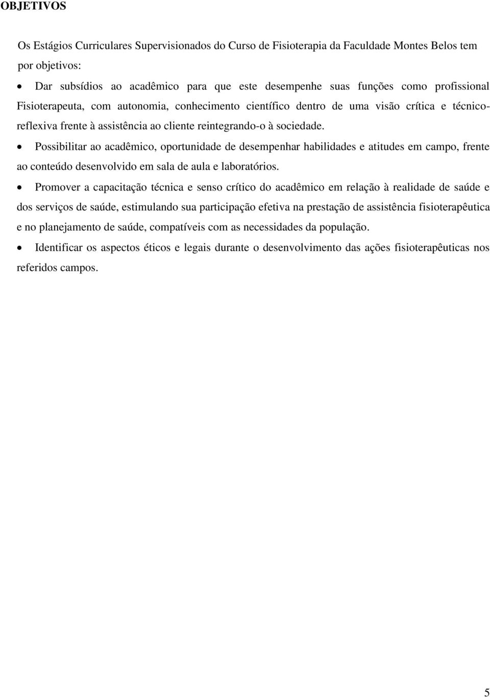 Possibilitar ao acadêmico, oportunidade de desempenhar habilidades e atitudes em campo, frente ao conteúdo desenvolvido em sala de aula e laboratórios.