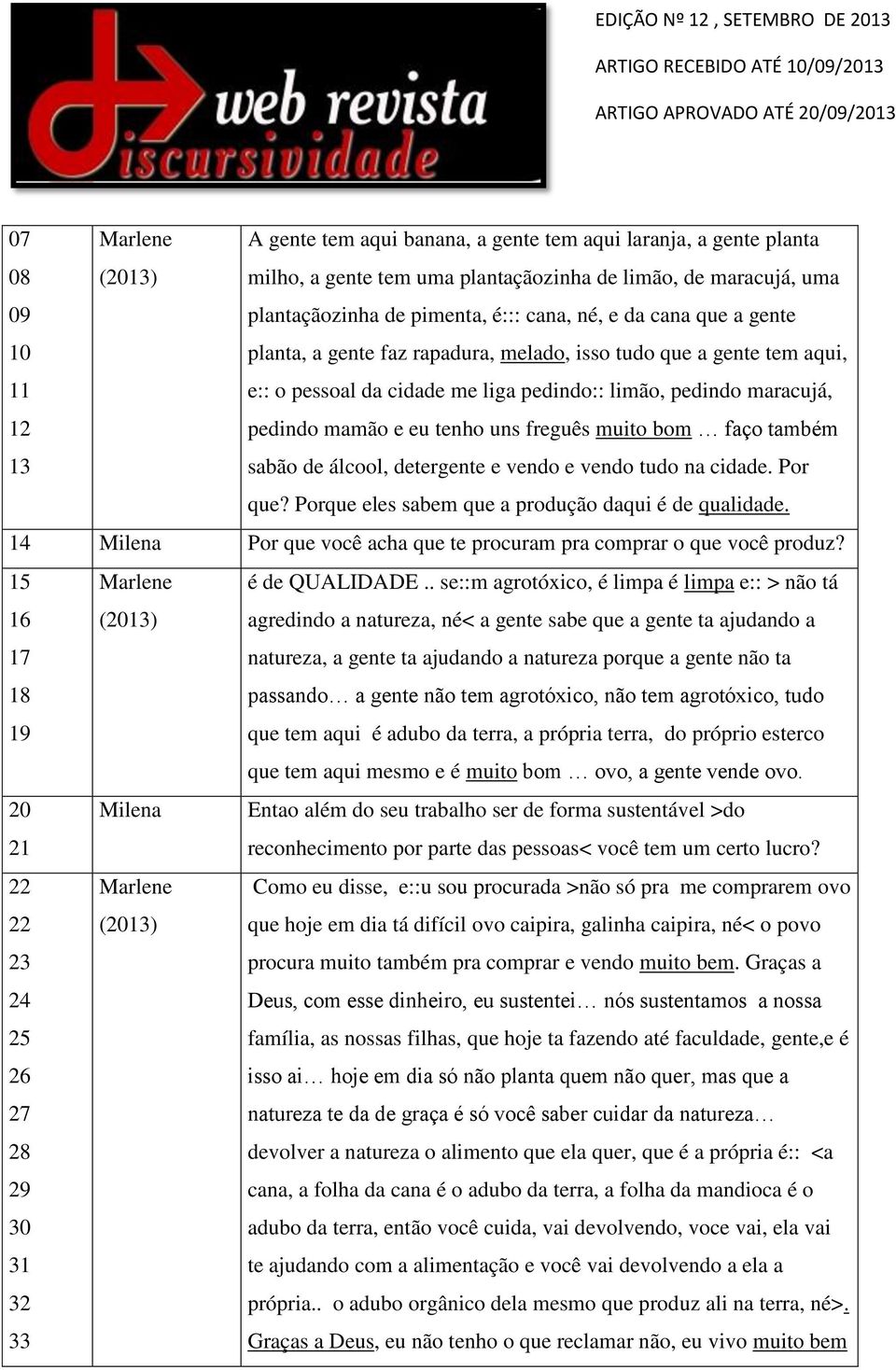 freguês muito bom faço também sabão de álcool, detergente e vendo e vendo tudo na cidade. Por que? Porque eles sabem que a produção daqui é de qualidade.