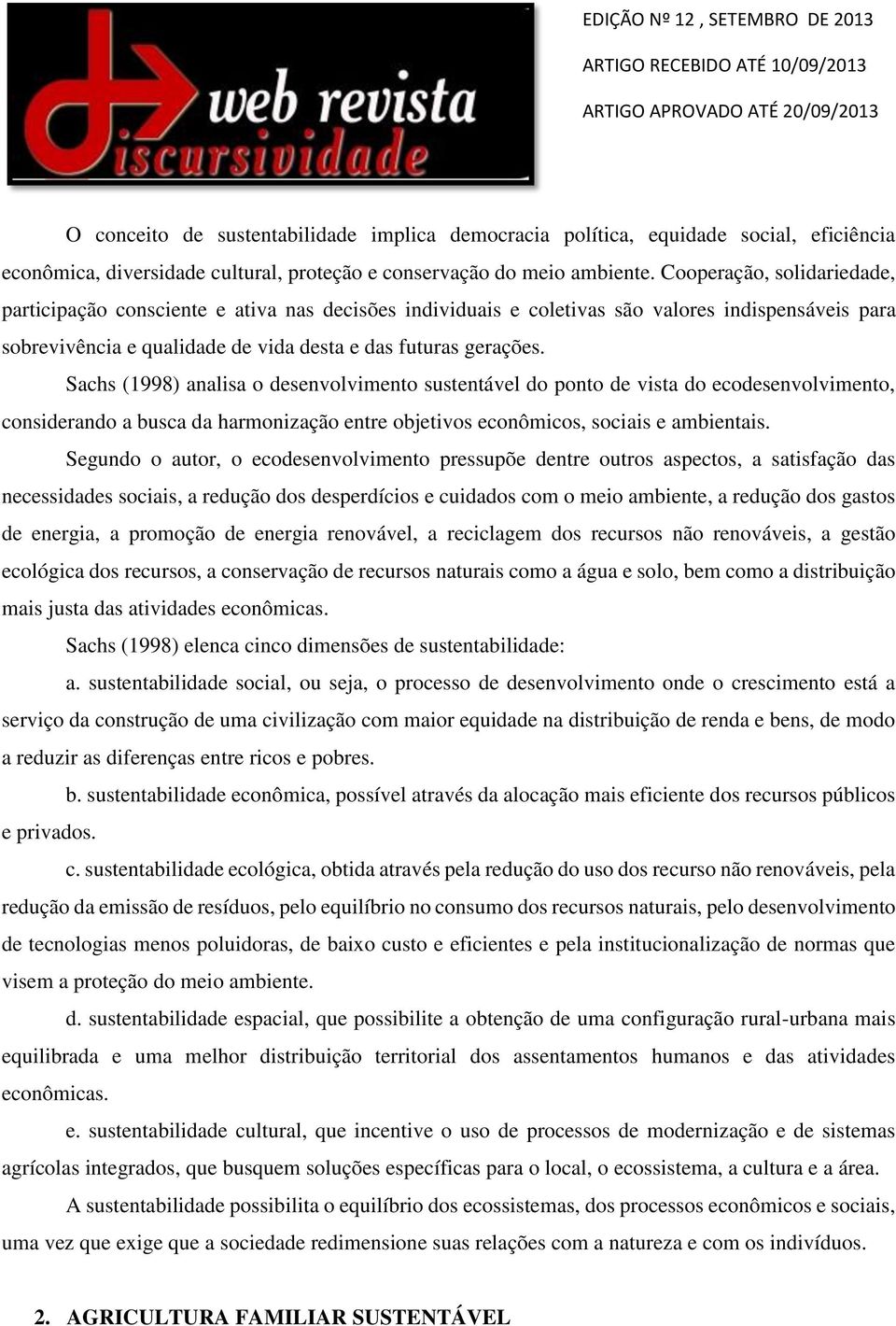 Sachs (1998) analisa o desenvolvimento sustentável do ponto de vista do ecodesenvolvimento, considerando a busca da harmonização entre objetivos econômicos, sociais e ambientais.