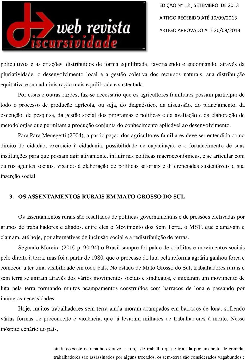 Por essas e outras razões, faz-se necessário que os agricultores familiares possam participar de todo o processo de produção agrícola, ou seja, do diagnóstico, da discussão, do planejamento, da