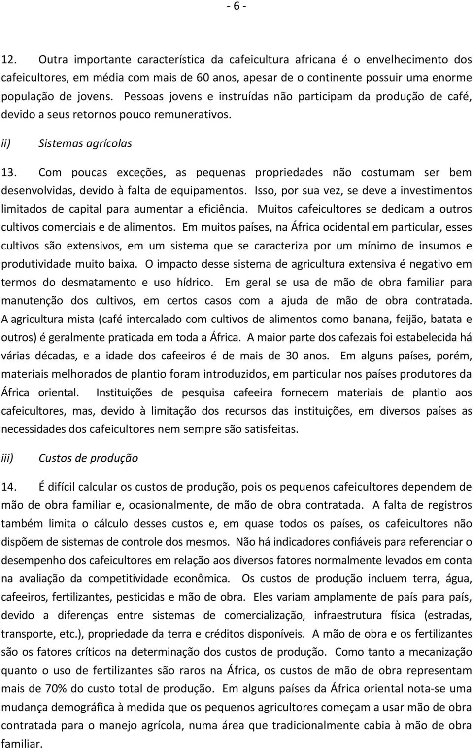 Com poucas exceções, as pequenas propriedades não costumam ser bem desenvolvidas, devido à falta de equipamentos.