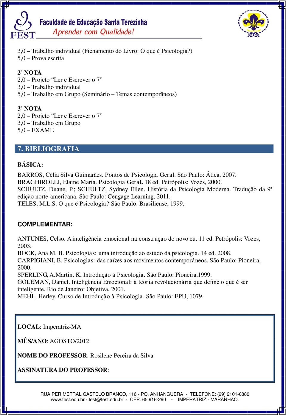 BIBLIOGRAFIA BÁSICA: BARROS, Célia Silva Guimarães. Pontos de Psicologia Geral. São Paulo: Ática, 2007. BRAGHIROLLI, Elaine Maria. Psicologia Geral. 18 ed. Petrópolis: Vozes, 2000. SCHULTZ, Duane, P.