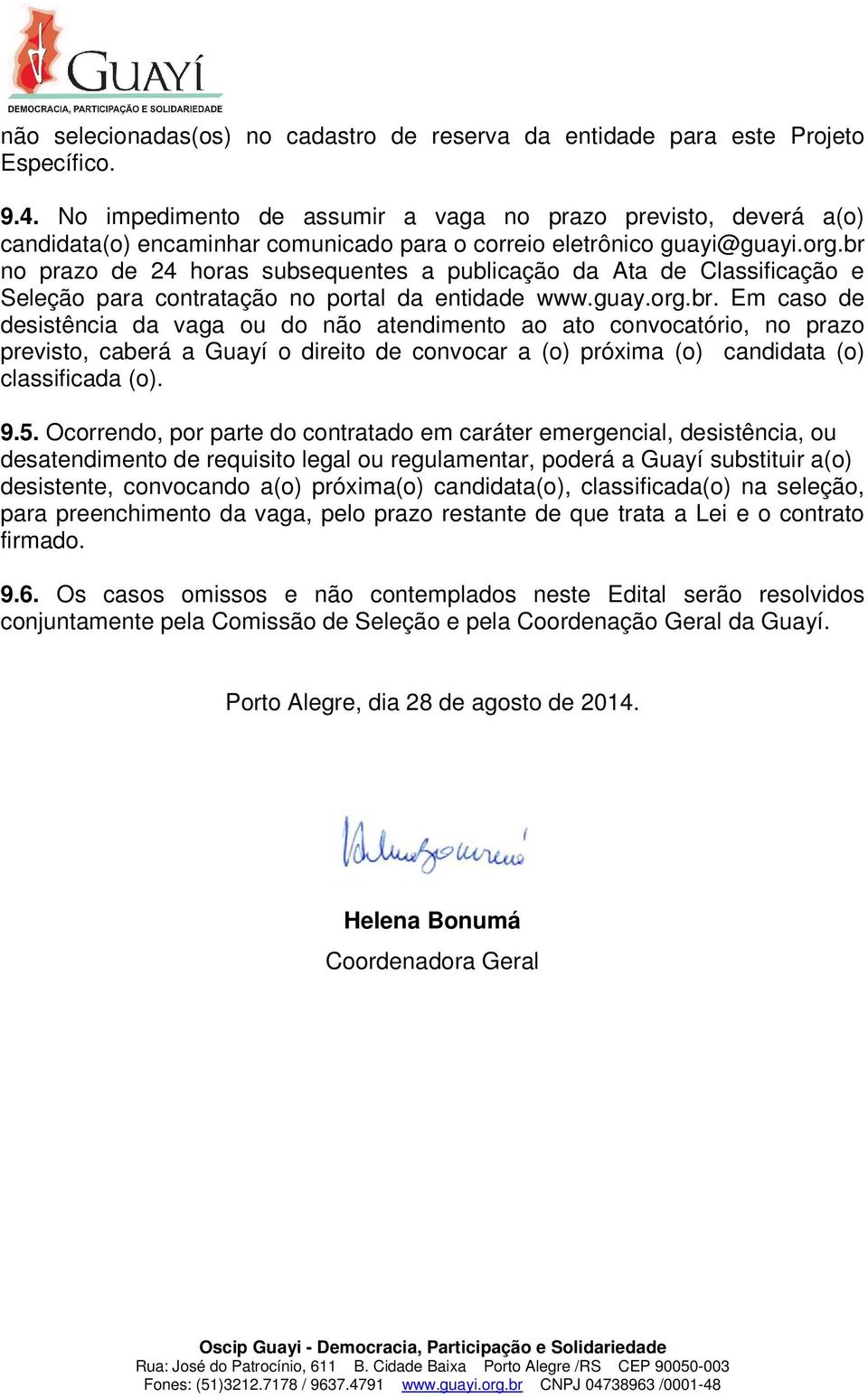 br no prazo de 24 horas subsequentes a publicação da Ata de Classificação e Seleção para contratação no portal da entidade www.guay.org.br. Em caso de desistência da vaga ou do não atendimento ao ato convocatório, no prazo previsto, caberá a Guayí o direito de convocar a (o) próxima (o) candidata (o) classificada (o).