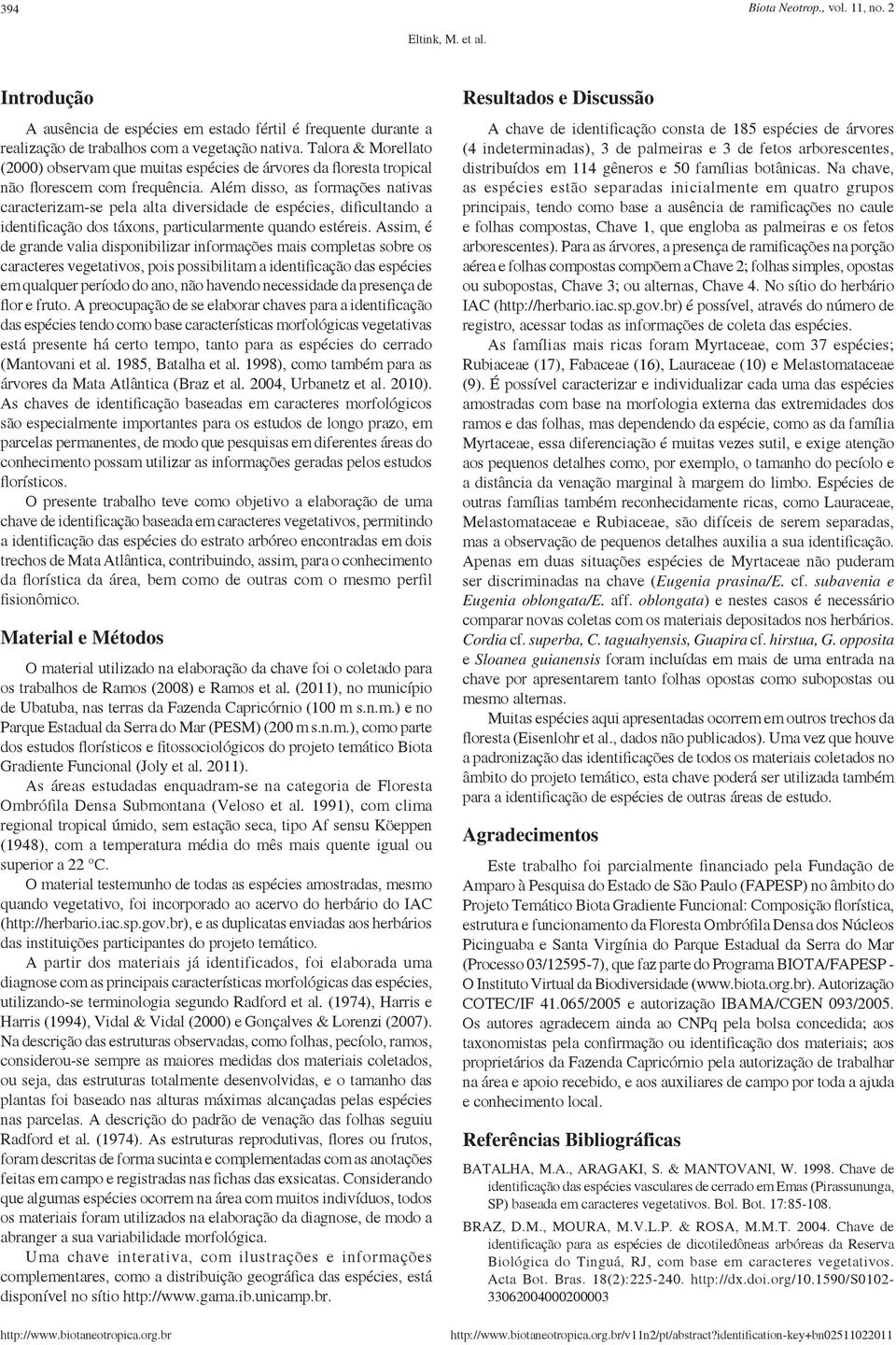 Além disso, as formações nativas caracterizam-se pela alta diversidade de espécies, dificultando a identificação dos táxons, particularmente quando estéreis.