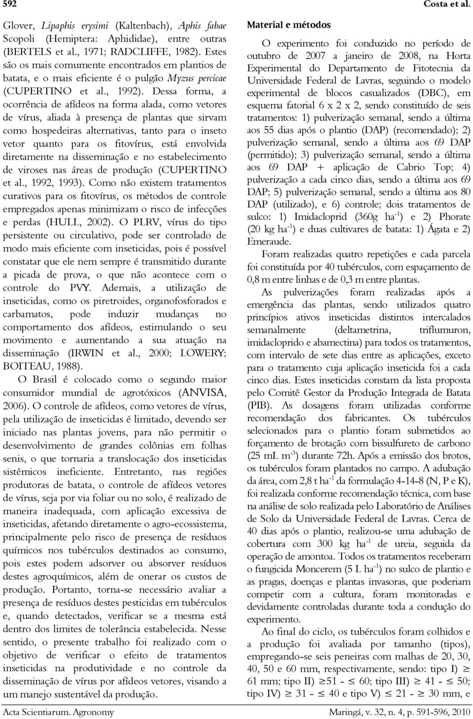 Dessa forma, a ocorrência de afídeos na forma alada, como vetores de vírus, aliada à presença de plantas que sirvam como hospedeiras alternativas, tanto para o inseto vetor quanto para os fitovírus,