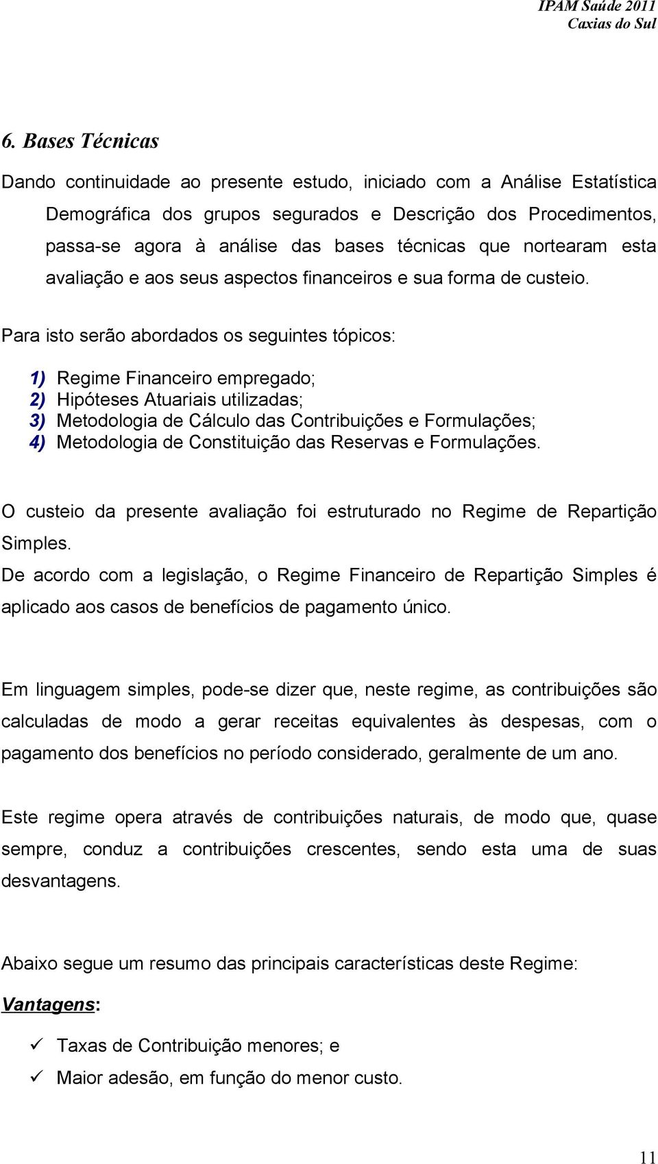 Para isto serão abordados os seguintes tópicos: 1) Regime Financeiro empregado; 2) Hipóteses Atuariais utilizadas; 3) Metodologia de Cálculo das Contribuições e Formulações; 4) Metodologia de