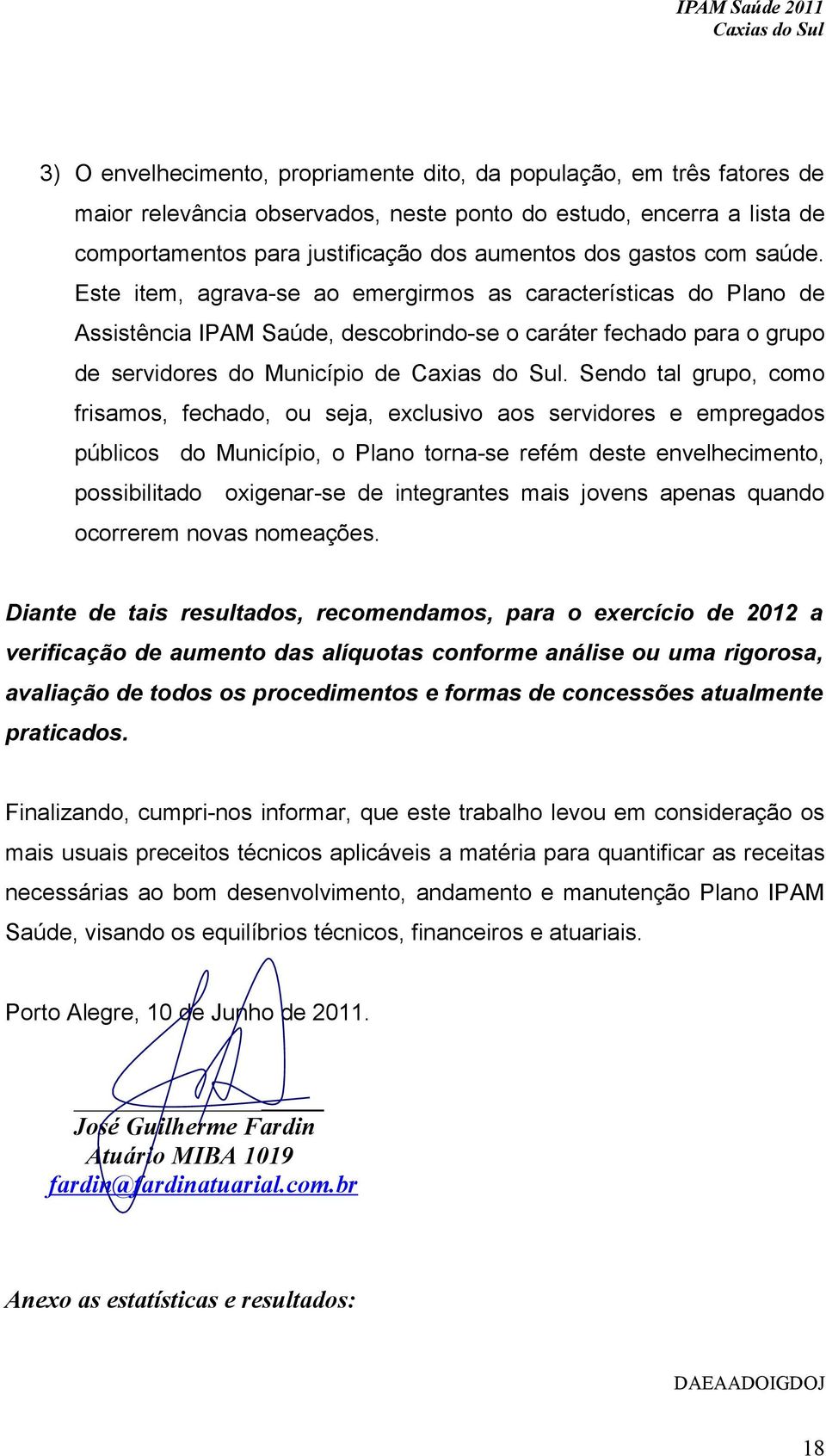 Sendo tal grupo, como frisamos, fechado, ou seja, exclusivo aos servidores e empregados públicos do Município, o Plano torna-se refém deste envelhecimento, possibilitado oxigenar-se de integrantes