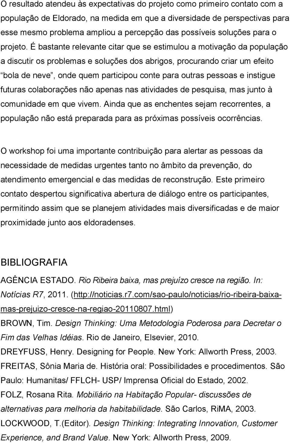 É bastante relevante citar que se estimulou a motivação da população a discutir os problemas e soluções dos abrigos, procurando criar um efeito bola de neve, onde quem participou conte para outras