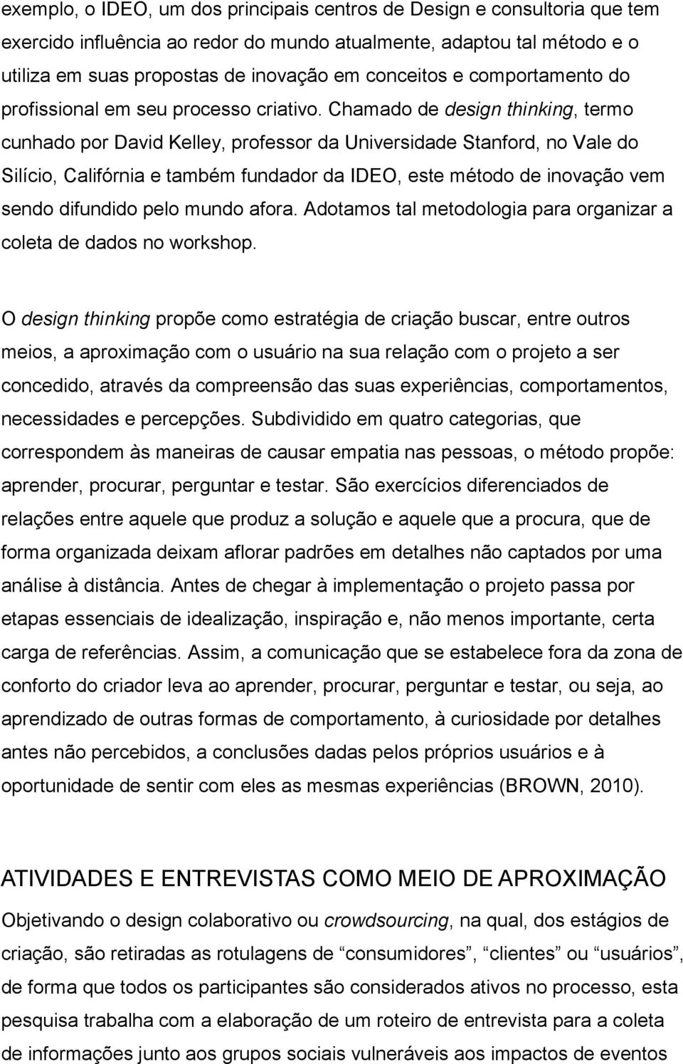 Chamado de design thinking, termo cunhado por David Kelley, professor da Universidade Stanford, no Vale do Silício, Califórnia e também fundador da IDEO, este método de inovação vem sendo difundido