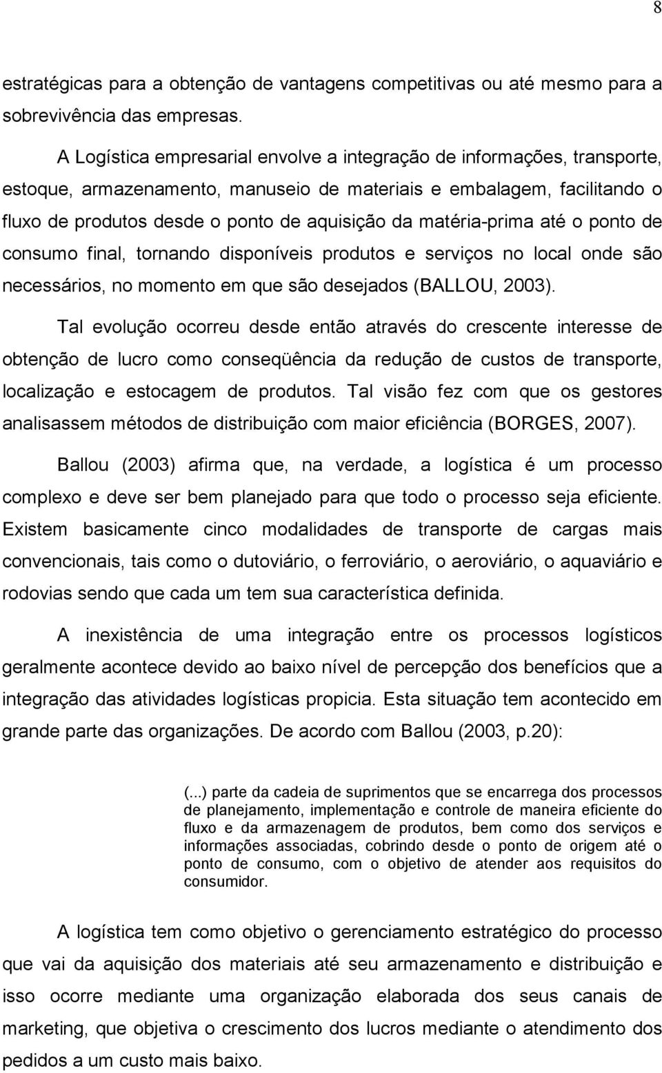 matéria-prima até o ponto de consumo final, tornando disponíveis produtos e serviços no local onde são necessários, no momento em que são desejados (BALLOU, 2003).