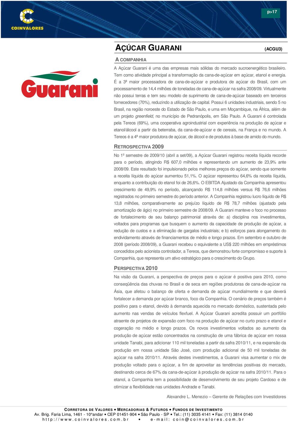 É a 3ª maior processadora de cana-de-açúcar e produtora de açúcar do Brasil, com um processamento de 14,4 milhões de toneladas de cana-de-açúcar na safra 2008/09.