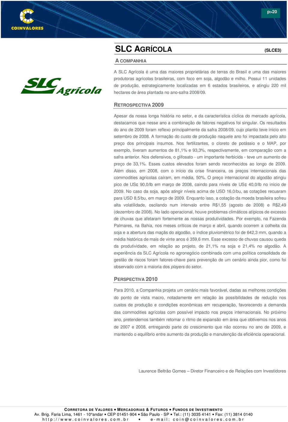 Apesar da nossa longa história no setor, e da característica cíclica do mercado agrícola, destacamos que nesse ano a combinação de fatores negativos foi singular.