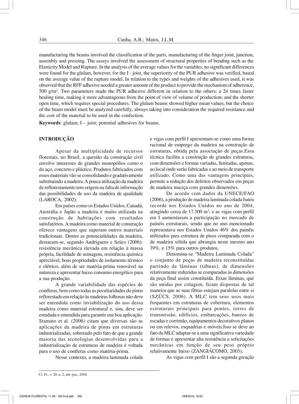 In the analysis of the average values for the variables, no significant differences were found for the glulam, however, for the I - joist, the superiority of the PUR adhesive was verified, based on