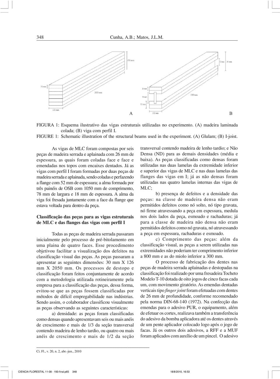 As vigas de MLC foram compostas por seis peças de madeira serrada e aplainada com 26 mm de espessura, as quais foram coladas face e face e emendadas nos topos com encaixes dentados.