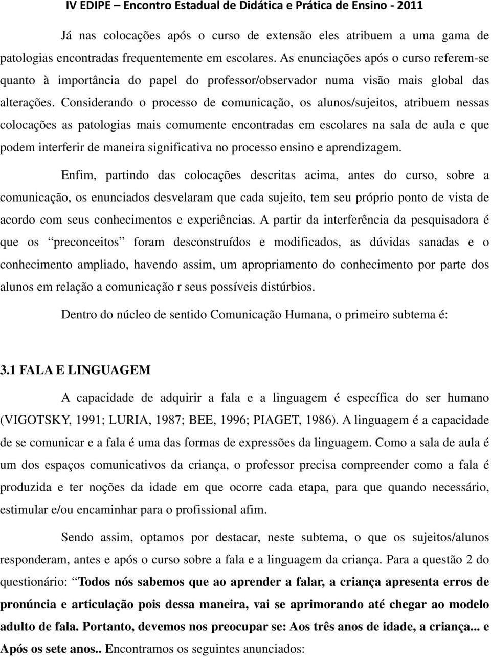 Considerando o processo de comunicação, os alunos/sujeitos, atribuem nessas colocações as patologias mais comumente encontradas em escolares na sala de aula e que podem interferir de maneira