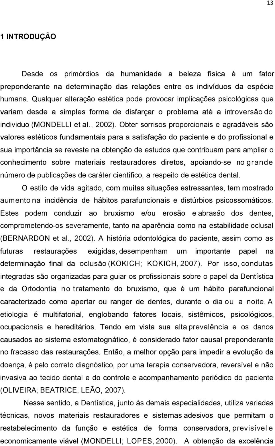 Obter sorrisos proporcionais e agradáveis são valores estéticos fundamentais para a satisfação do paciente e do profissional e sua importância se reveste na obtenção de estudos que contribuam para