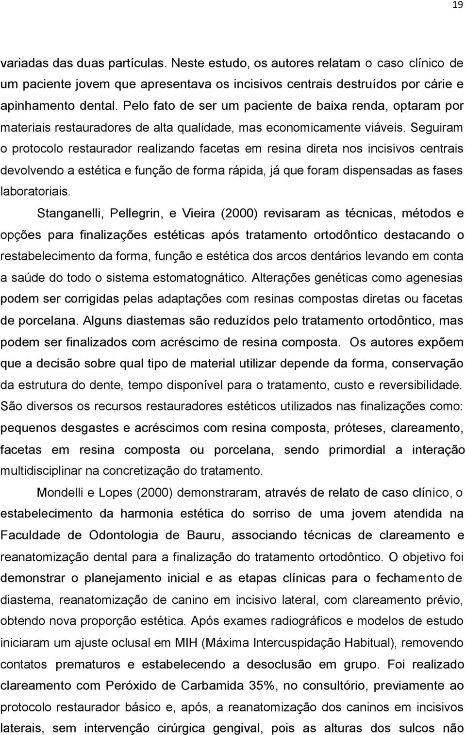 Seguiram o protocolo restaurador realizando facetas em resina direta nos incisivos centrais devolvendo a estética e função de forma rápida, já que foram dispensadas as fases laboratoriais.