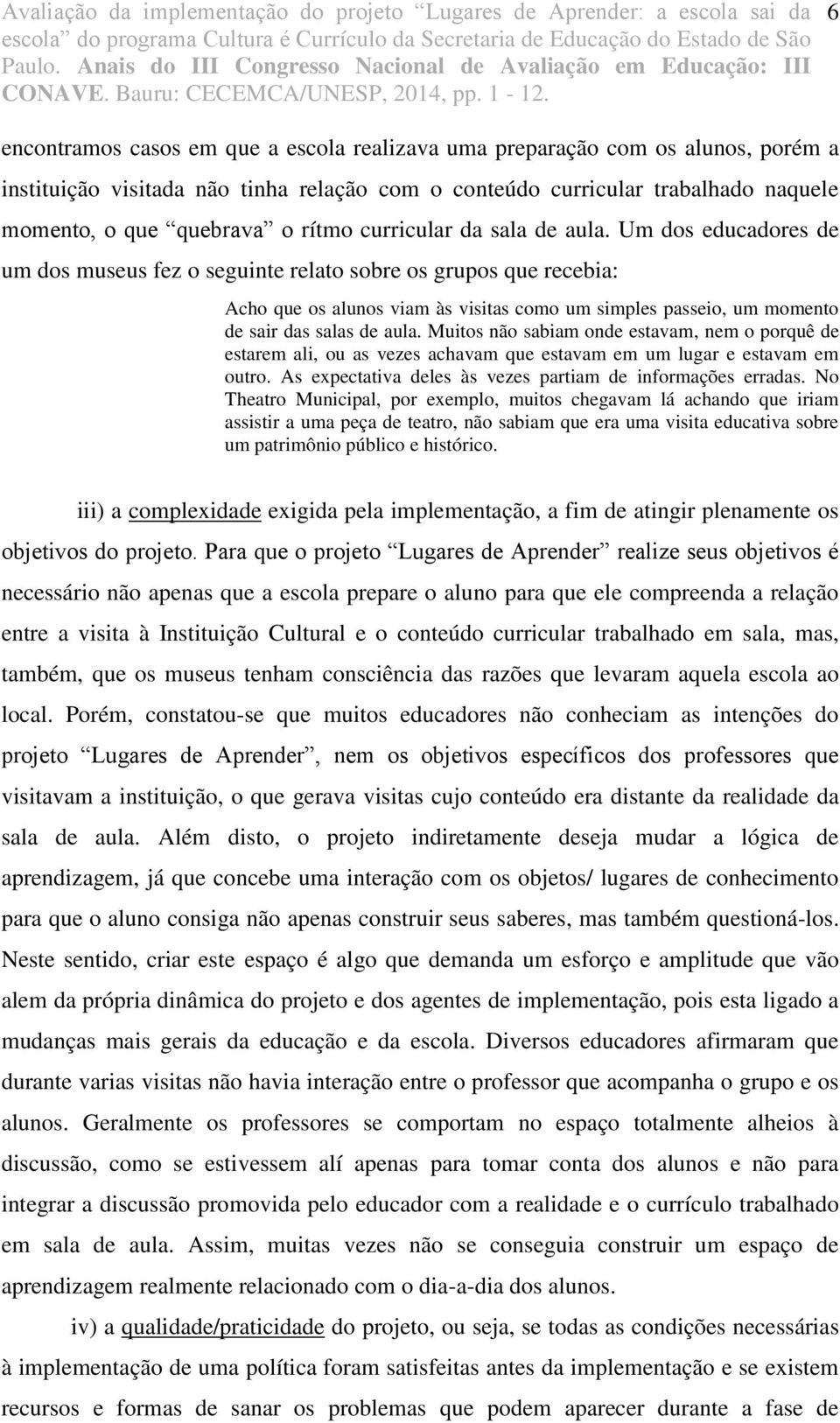 Um dos educadores de um dos museus fez o seguinte relato sobre os grupos que recebia: Acho que os alunos viam às visitas como um simples passeio, um momento de sair das salas de aula.