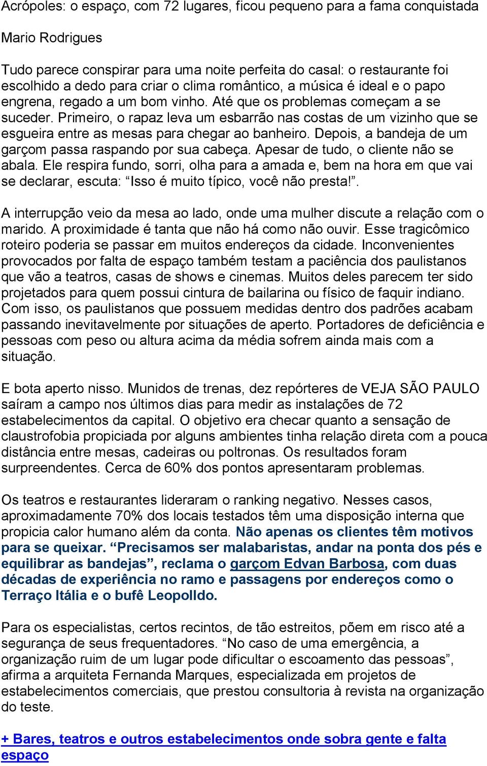 Primeiro, o rapaz leva um esbarrão nas costas de um vizinho que se esgueira entre as mesas para chegar ao banheiro. Depois, a bandeja de um garçom passa raspando por sua cabeça.