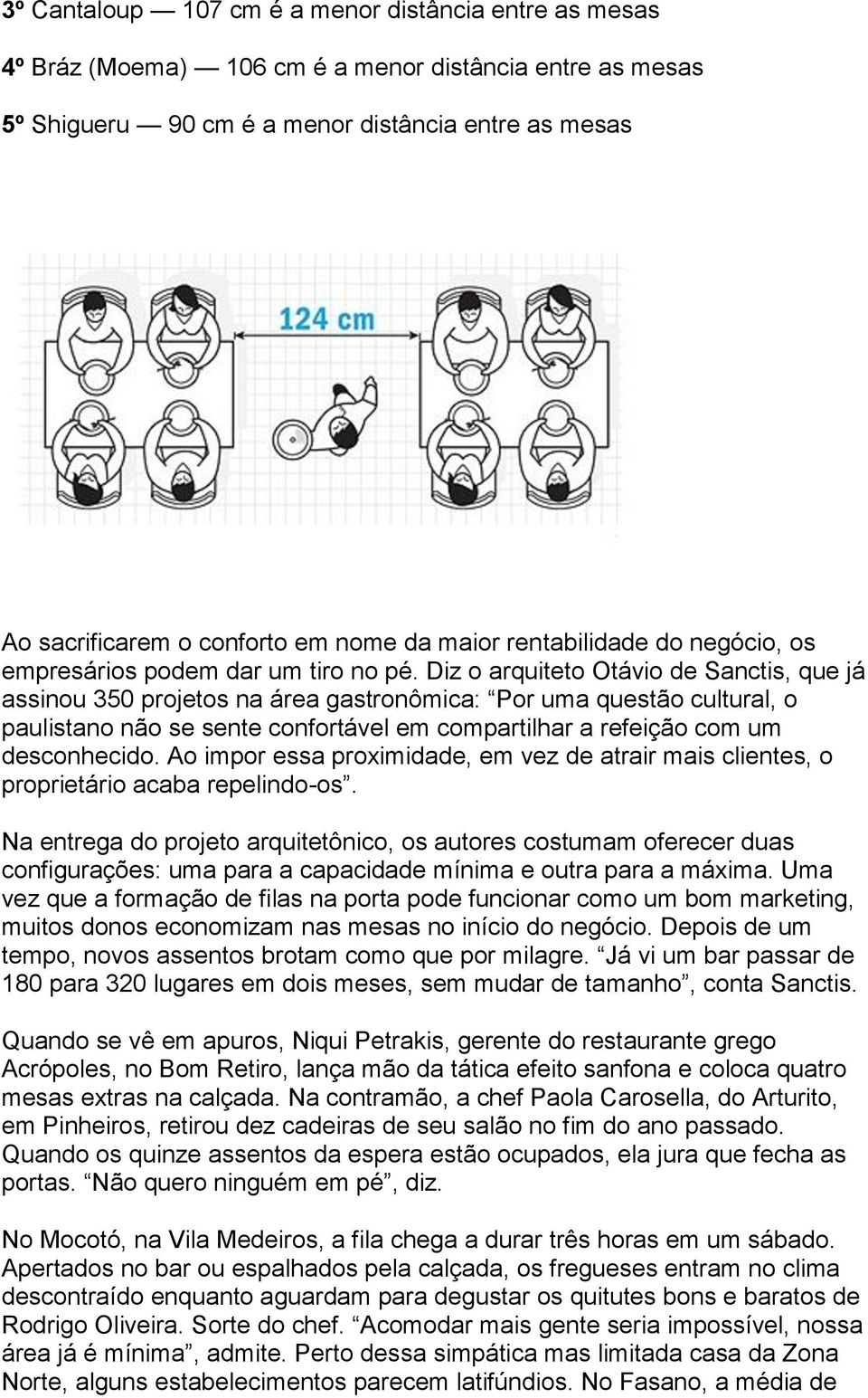 Diz o arquiteto Otávio de Sanctis, que já assinou 350 projetos na área gastronômica: Por uma questão cultural, o paulistano não se sente confortável em compartilhar a refeição com um desconhecido.