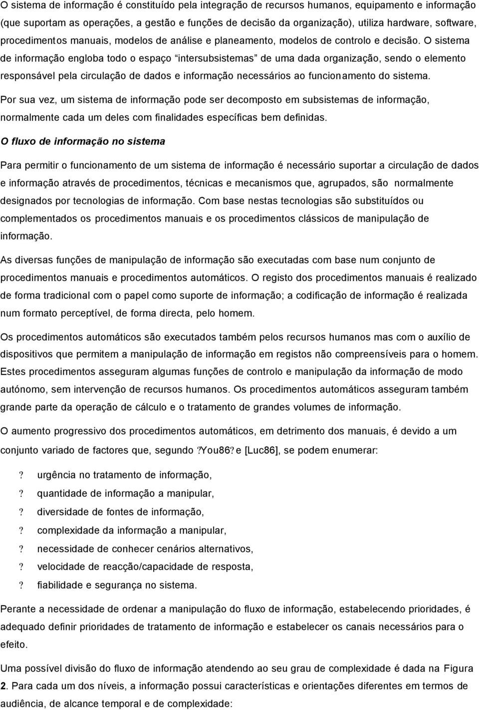 O sistema de informação engloba todo o espaço intersubsistemas de uma dada organização, sendo o elemento responsável pela circulação de dados e informação necessários ao funcionamento do sistema.