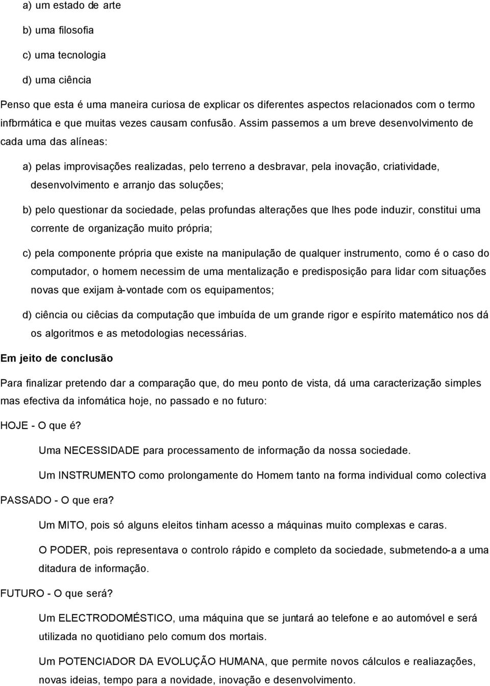 Assim passemos a um breve desenvolvimento de cada uma das alíneas: a) pelas improvisações realizadas, pelo terreno a desbravar, pela inovação, criatividade, desenvolvimento e arranjo das soluções; b)