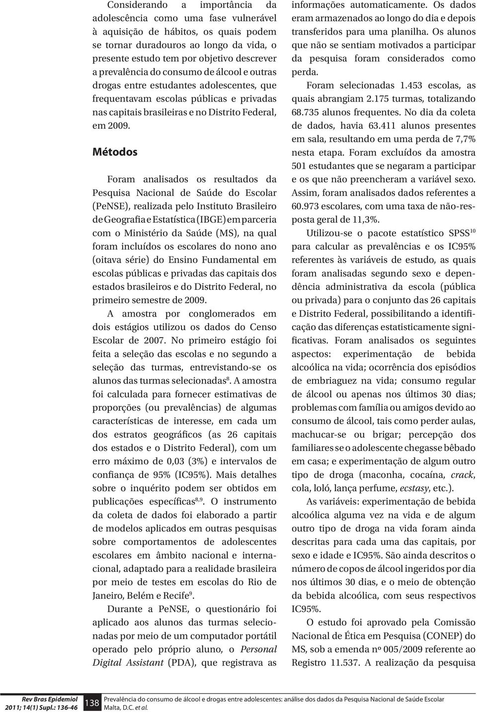 Métodos Foram analisados os resultados da Pesquisa Nacional de Saúde do Escolar (PeNSE), realizada pelo Instituto Brasileiro de Geografia e Estatística (IBGE) em parceria com o Ministério da Saúde