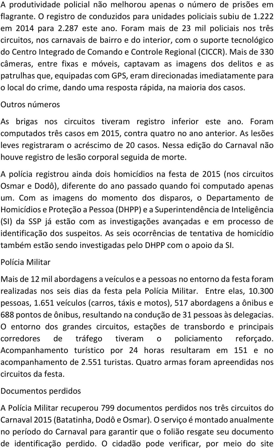 Mais de 330 câmeras, entre fixas e móveis, captavam as imagens dos delitos e as patrulhas que, equipadas com GPS, eram direcionadas imediatamente para o local do crime, dando uma resposta rápida, na