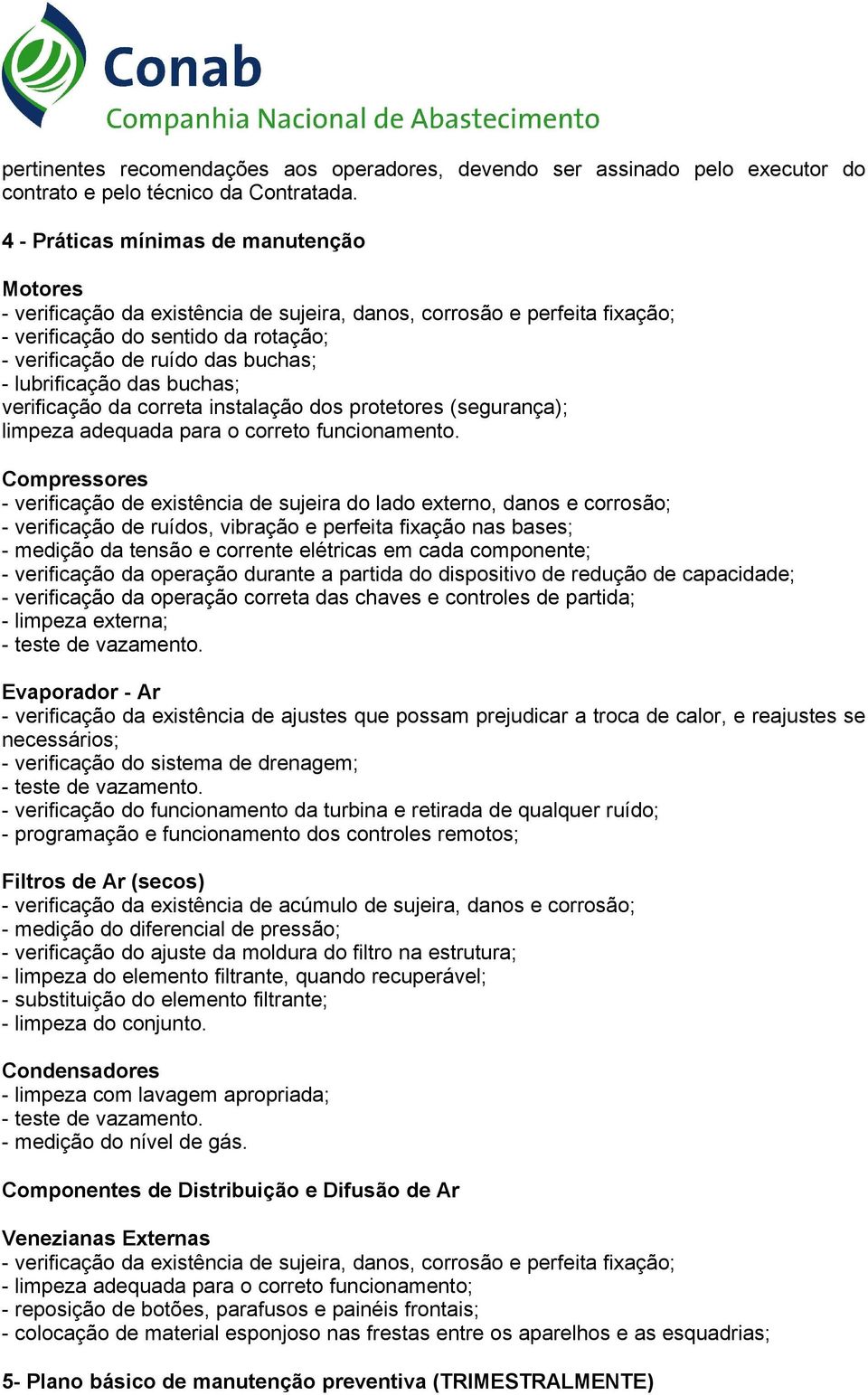 lubrificação das buchas; verificação da correta instalação dos protetores (segurança); limpeza adequada para o correto funcionamento.