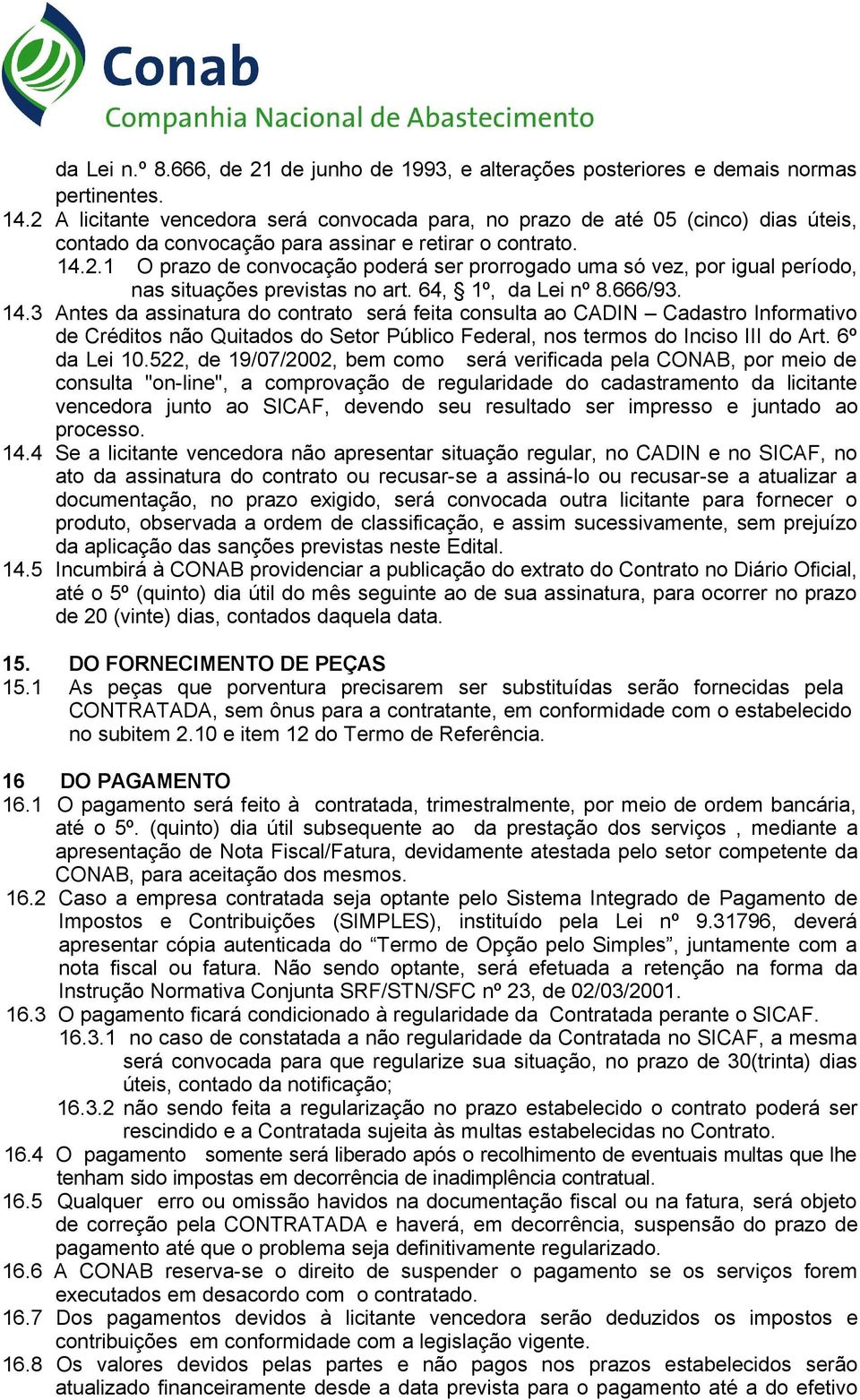 64, 1º, da Lei nº 8.666/93. 14.3 Antes da assinatura do contrato será feita consulta ao CADIN Cadastro Informativo de Créditos não Quitados do Setor Público Federal, nos termos do Inciso III do Art.