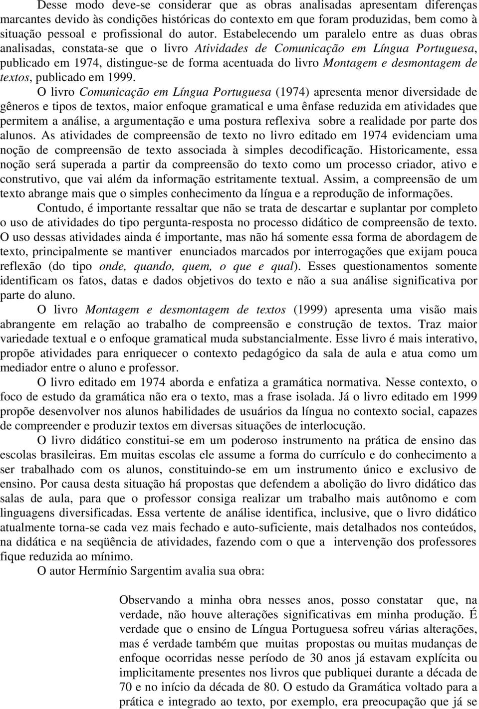 Estabelecendo um paralelo entre as duas obras analisadas, constata-se que o livro Atividades de Comunicação em Língua Portuguesa, publicado em 1974, distingue-se de forma acentuada do livro Montagem