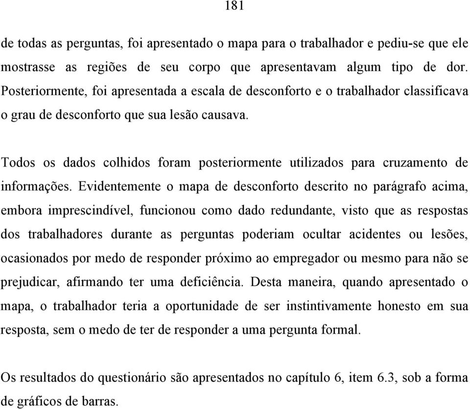 Todos os dados colhidos foram posteriormente utilizados para cruzamento de informações.