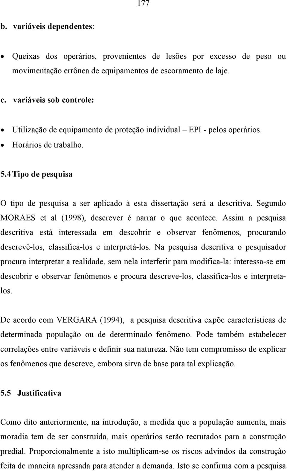 4 Tipo de pesquisa O tipo de pesquisa a ser aplicado à esta dissertação será a descritiva. Segundo MORAES et al (1998), descrever é narrar o que acontece.