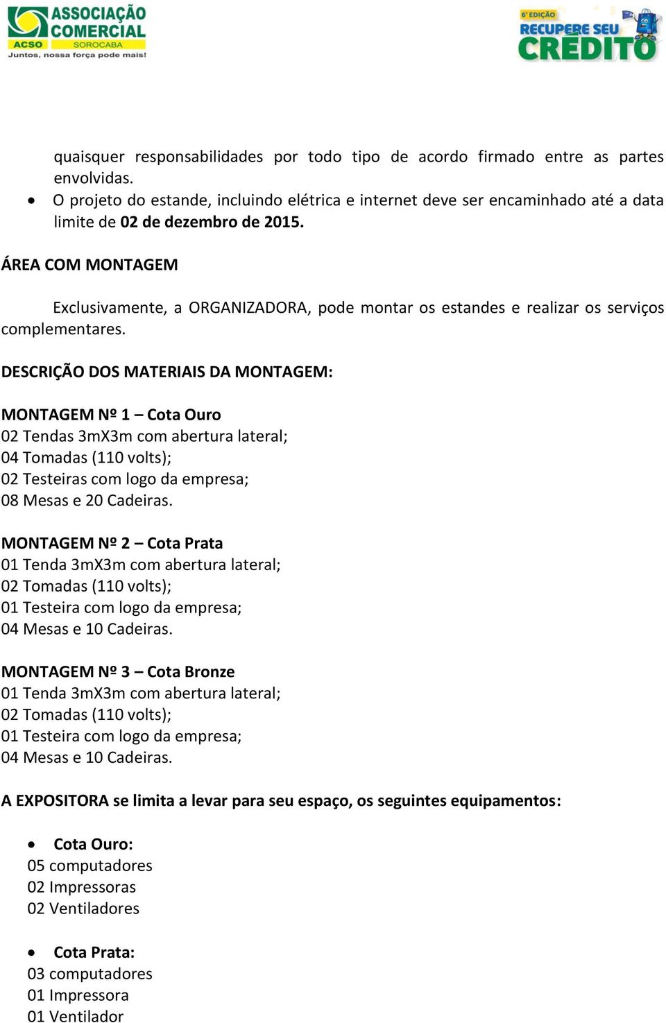 ÁREA COM MONTAGEM Exclusivamente, a ORGANIZADORA, pode montar os estandes e realizar os serviços complementares.